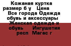 Кожаная куртка 48 размер б/у › Цена ­ 1 000 - Все города Одежда, обувь и аксессуары » Женская одежда и обувь   . Ингушетия респ.,Магас г.